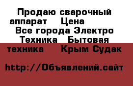 Продаю сварочный аппарат  › Цена ­ 3 000 - Все города Электро-Техника » Бытовая техника   . Крым,Судак